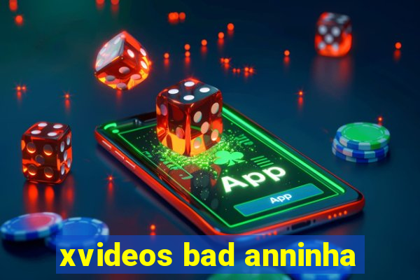 xvideos bad anninha