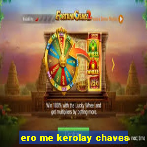 ero me kerolay chaves