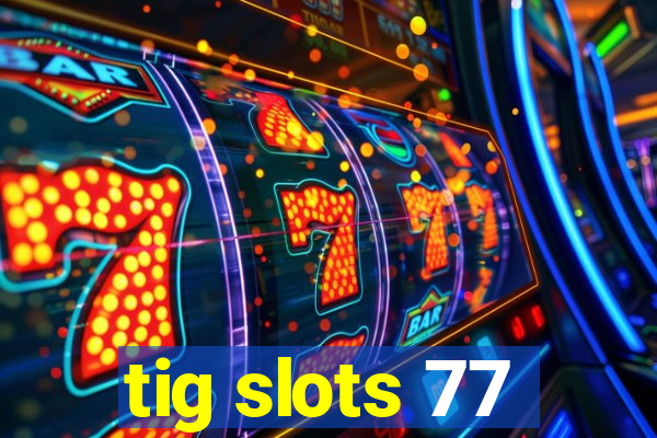 tig slots 77