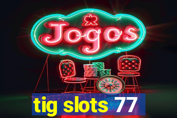 tig slots 77