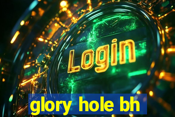 glory hole bh