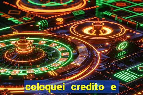 coloquei credito e nao caiu vivo