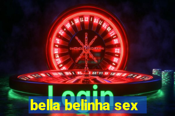 bella belinha sex