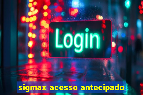 sigmax acesso antecipado