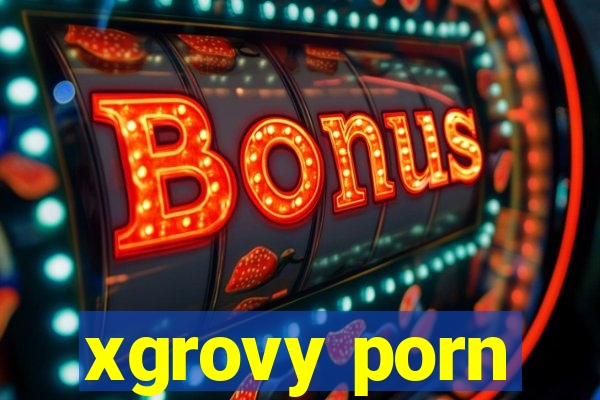 xgrovy porn