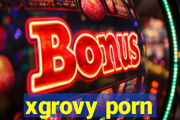 xgrovy porn