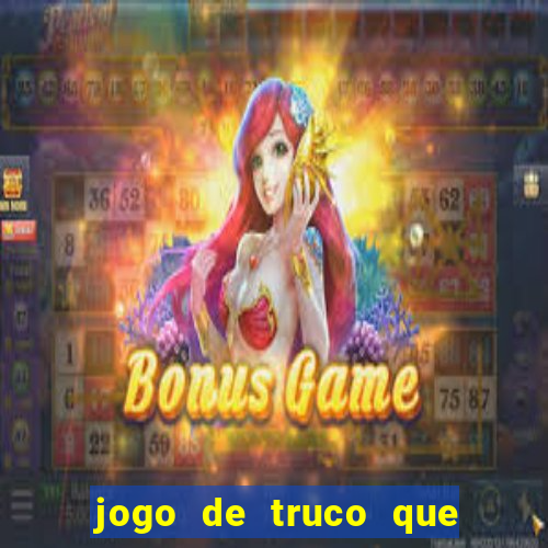 jogo de truco que ganha dinheiro de verdade