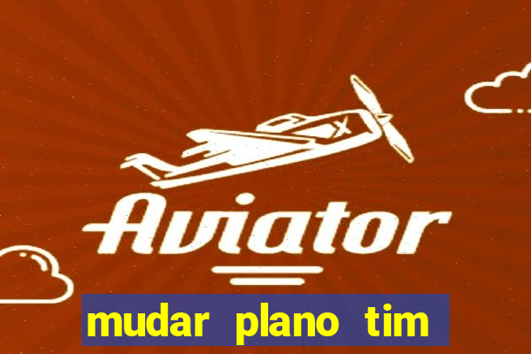 mudar plano tim mais barato