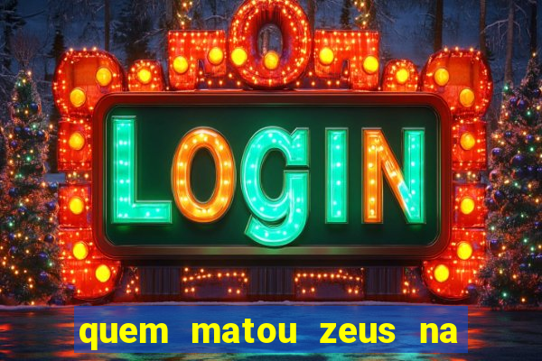 quem matou zeus na mitologia grega