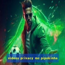 videos privacy mc pipokinha