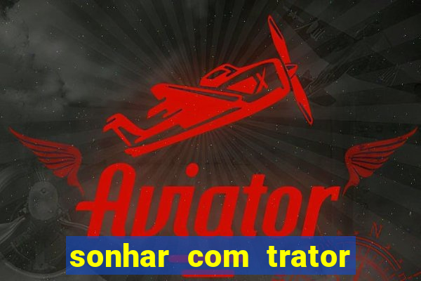 sonhar com trator que bicho jogar