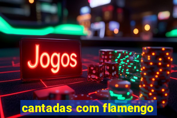 cantadas com flamengo