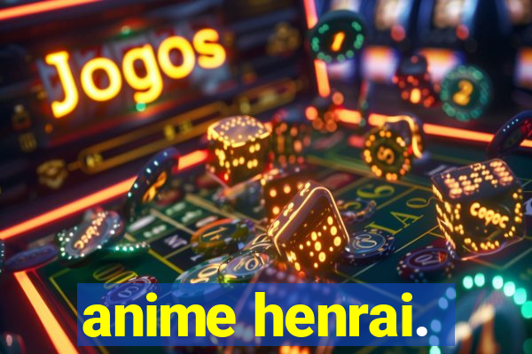 anime henrai.