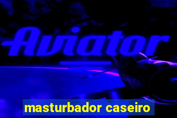 masturbador caseiro