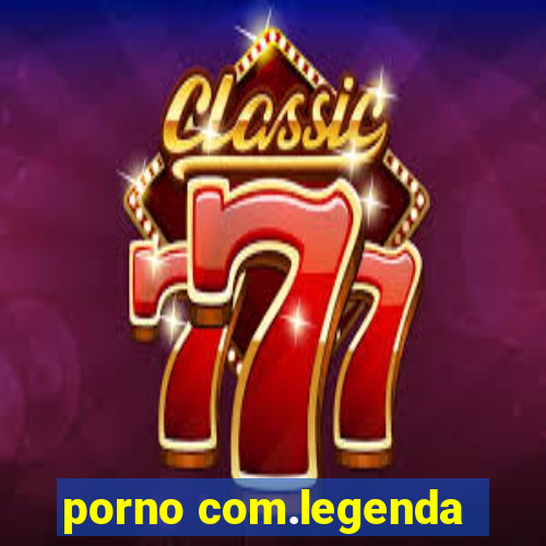 porno com.legenda