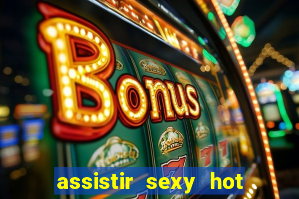 assistir sexy hot online gratis