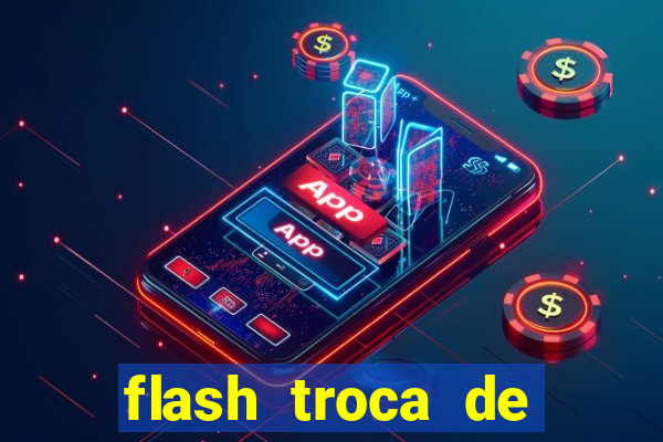 flash troca de corpo parte 2