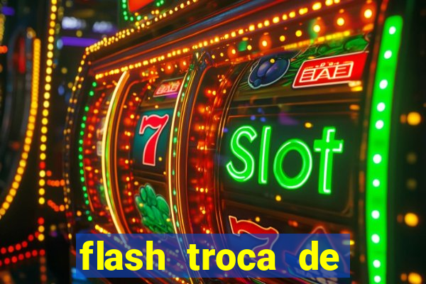 flash troca de corpo parte 2