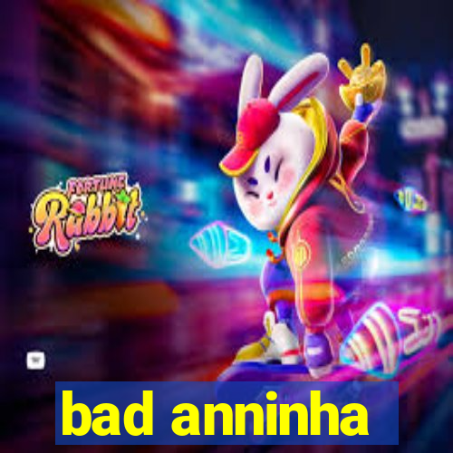 bad anninha