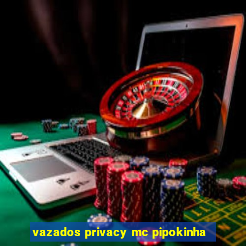 vazados privacy mc pipokinha