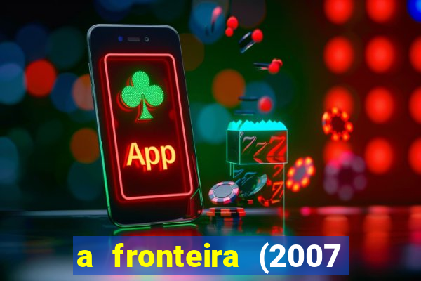 a fronteira (2007 filme completo download)