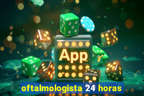 oftalmologista 24 horas