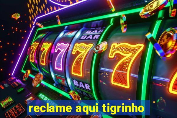 reclame aqui tigrinho