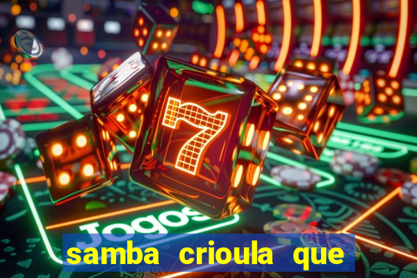 samba crioula que vem da bahia