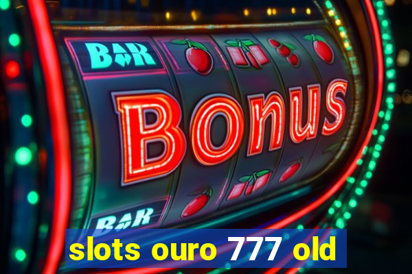 slots ouro 777 old