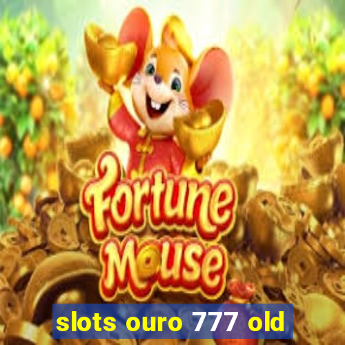 slots ouro 777 old