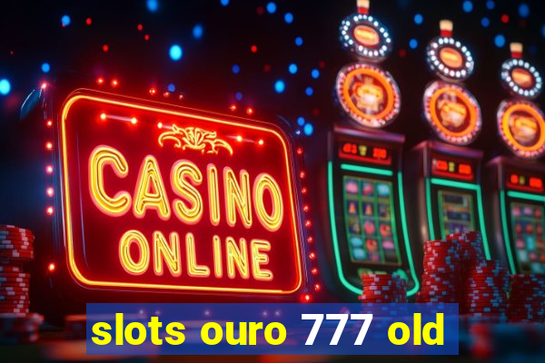 slots ouro 777 old