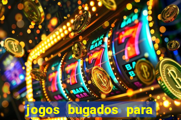 jogos bugados para ganhar dinheiro