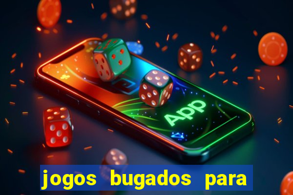 jogos bugados para ganhar dinheiro