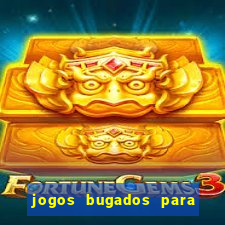 jogos bugados para ganhar dinheiro