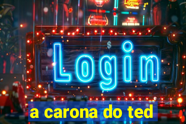 a carona do ted