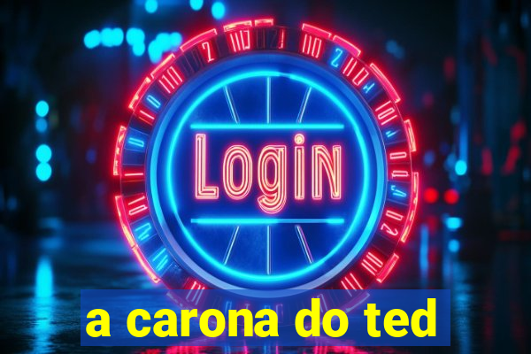 a carona do ted