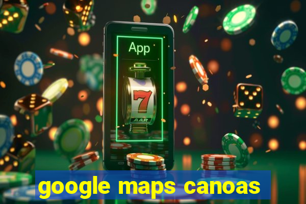 google maps canoas