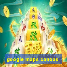 google maps canoas