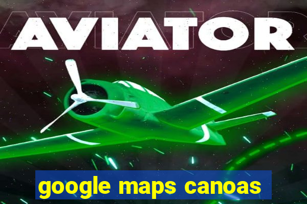 google maps canoas