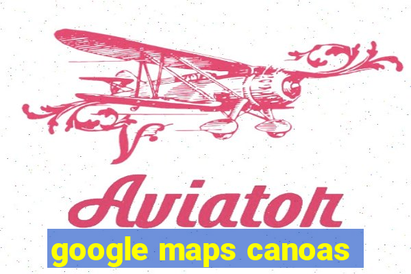 google maps canoas