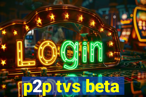 p2p tvs beta