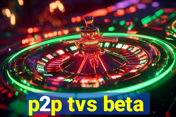 p2p tvs beta