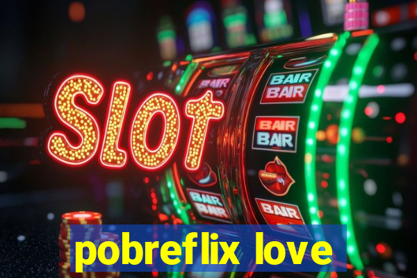 pobreflix love