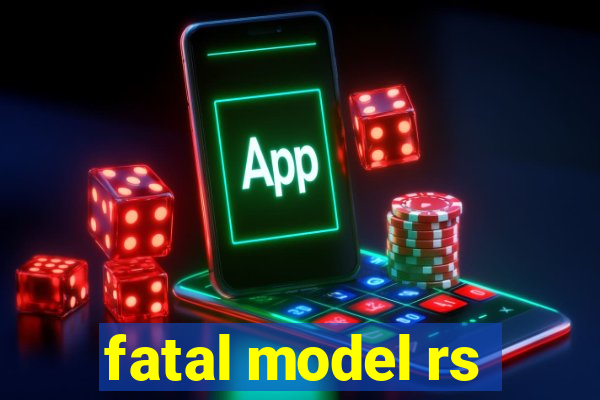 fatal model rs