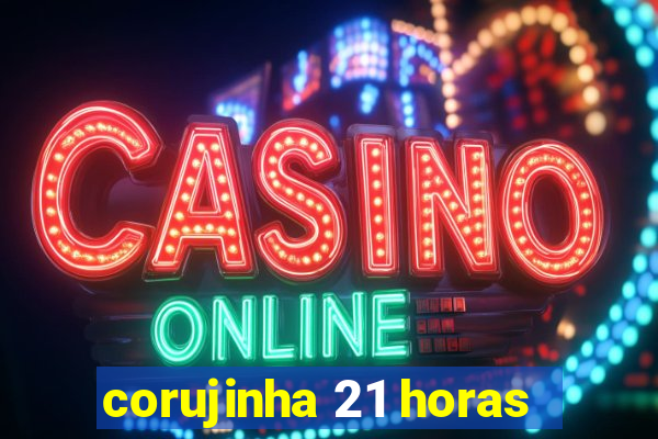 corujinha 21 horas