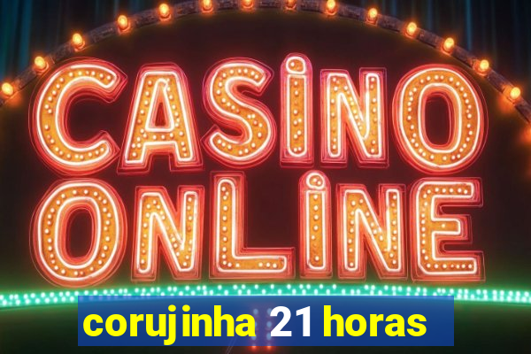 corujinha 21 horas