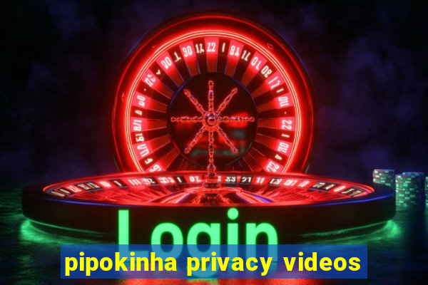 pipokinha privacy videos