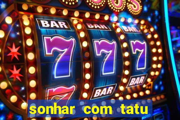 sonhar com tatu jogo do bicho