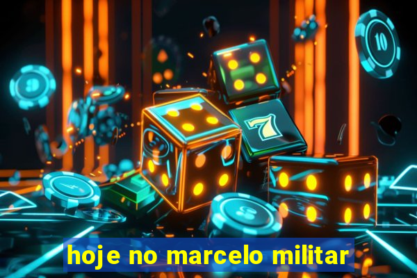 hoje no marcelo militar