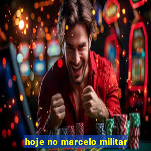 hoje no marcelo militar